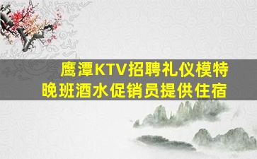 鹰潭KTV招聘礼仪模特晚班酒水促销员提供住宿